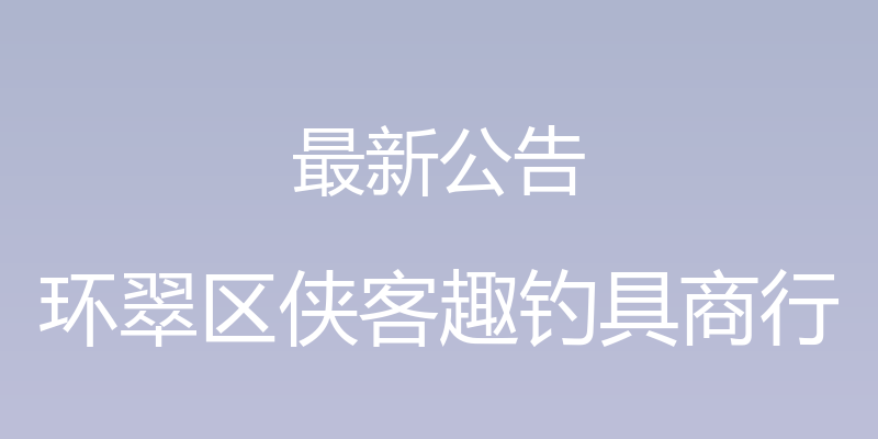 最新公告 - 环翠区侠客趣钓具商行